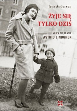 Żyje się tylko dziś Nowa biografia Astrid Lindgren Jens Andersen