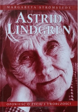 Astrid Lindgren Opowieść o życiu i twórczości Margareta Stromstedt