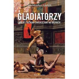 Gladiatorzy i walki z dzikimi zwierzętami na arenach Christopher Epplett