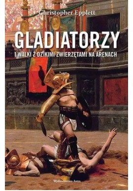 Gladiatorzy i walki z dzikimi zwierzętami na arenach Christopher Epplett