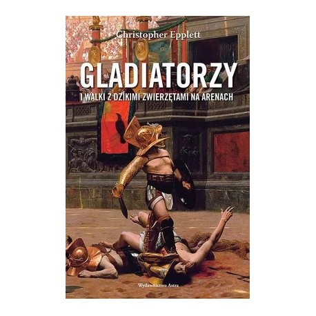 Gladiatorzy i walki z dzikimi zwierzętami na arenach Christopher Epplett