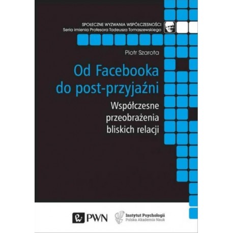 Od Facebooka do post-przyjaźni Współczesne przeobrażenia bliskich relacji Piotr Szarota