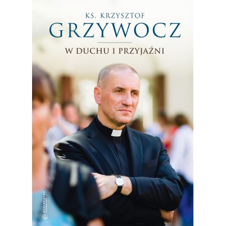 W duchu i przyjaźni Ks. Krzysztof Grzywocz