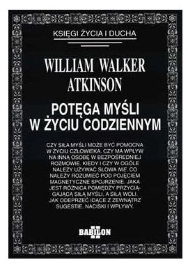 Potęga myśli w życiu codziennym William Walker Atkinson