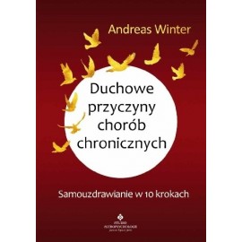 Duchowe przyczyny chorób chronicznych. Samouzdrawianie w 10 krokach Andreas Winter