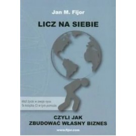 Licz na siebie czyli jak zbudować własny biznes Jan M. Fijor