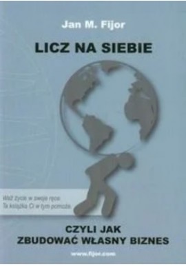 Licz na siebie czyli jak zbudować własny biznes Jan M. Fijor