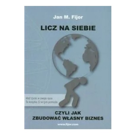 Licz na siebie czyli jak zbudować własny biznes Jan M. Fijor