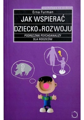 Jak wspierać dziecko w rozwoju podręcznik psychoanalizy dla rodziców Erna Furman