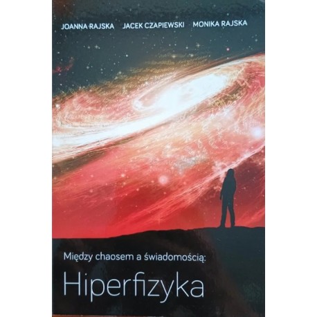 Hiperfizyka między chaosem a świadomością Joanna Rajska, Jacek Czapiewski, Monika Rajska