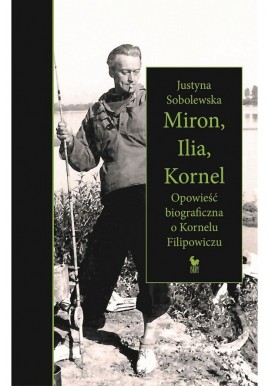 Miron, Ilia, Kornel Opowieść biograficzna o Kornelu Filipowiczu Justyna Sobolewska