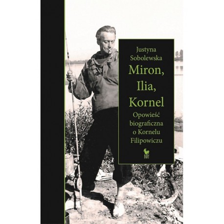 Miron, Ilia, Kornel Opowieść biograficzna o Kornelu Filipowiczu Justyna Sobolewska