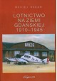 Lotnictwo na ziemi gdańskiej 1910-1945 Maciej Bakun