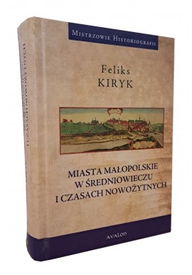 Miasta małopolskie w średniowieczu i czasach nowożytnych Feliks Kiryk