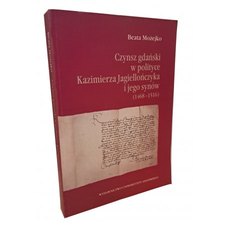 Czynsz gdański w polityce Kazimierza Jagiellończyka i jego synów (1468-1516) Beata Możejko