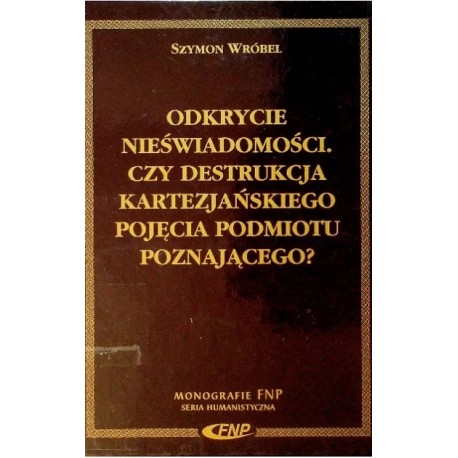 Odkrycie nieświadomości. Czy destrukcja kartezjańskiego pojęcia podmiotu poznającego? Szymon Wróbel