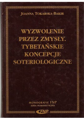 Wyzwolenie przez zmysły. Tybetańskie koncepcje soteriologiczne Joanna Tokarska-Bakir