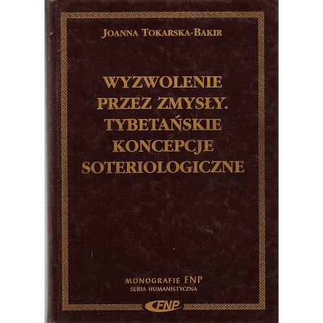 Wyzwolenie przez zmysły. Tybetańskie koncepcje soteriologiczne Joanna Tokarska-Bakir