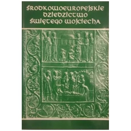 Środkowoeuropejskie dziedzictwo Świętego Wojciecha Antoni Barciak (red. nauk.)