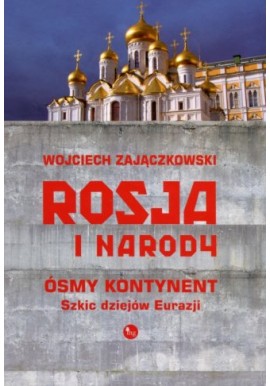 Rosja i narody. Ósmy kontynent. Szkic dziejów Eurazji Wojciech Zajączkowski