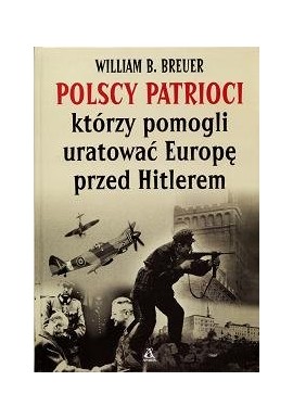 Polscy patrioci, którzy pomogli uratować Europę przed Hitlerem William B. Breuer