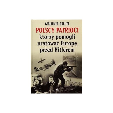 Polscy patrioci, którzy pomogli uratować Europę przed Hitlerem William B. Breuer