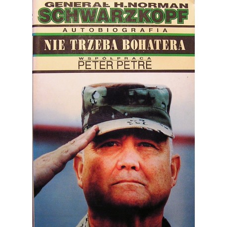 Nie trzeba bohatera Generał H. Norman Schwarzkopf, Peter Petre