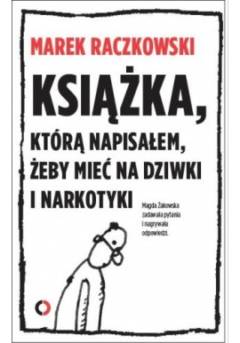 Książka, którą napisałem, żeby mieć na dziwki i narkotyki Marek Raczkowski, Magda Żakowska