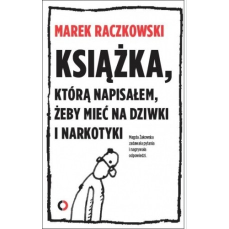 Książka, którą napisałem, żeby mieć na dziwki i narkotyki Marek Raczkowski, Magda Żakowska