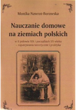 Monika Nawrot-Borowska Nauczanie domowe na ziemiach polskich w II połowie XIX i początkach XX wieku