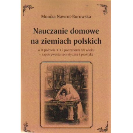 Monika Nawrot-Borowska Nauczanie domowe na ziemiach polskich w II połowie XIX i początkach XX wieku