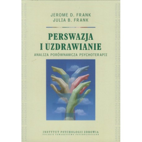 Perswazja i uzdrawianie Analiza porównawcza psychoterapii Jerome D. Frank, Julia B. Frank