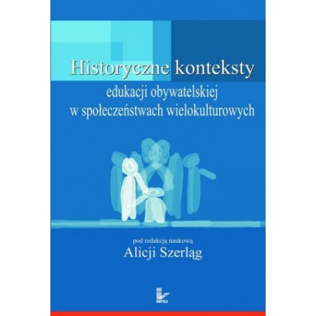 Historyczne konteksty edukacji obywatelskiej w społeczeństwach wielokulturowych Alicja Szerląg (red. nauk.)