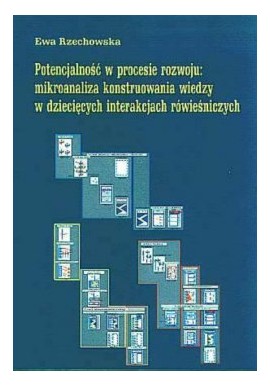 Potencjalność w procesie rozwoju: mikroanaliza konstruowania wiedzy w dziecięcych interakcjach rówieśniczych Ewa Rzechowska