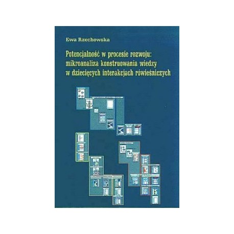 Potencjalność w procesie rozwoju: mikroanaliza konstruowania wiedzy w dziecięcych interakcjach rówieśniczych Ewa Rzechowska