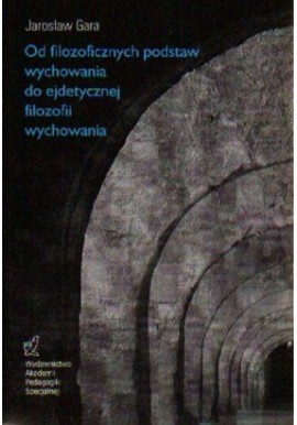 Od filozoficznych podstaw wychowania do ejdetycznej filozofii wychowania Jarosław Gara