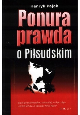 Henryk Pająk Ponura prawda o Piłsudskim