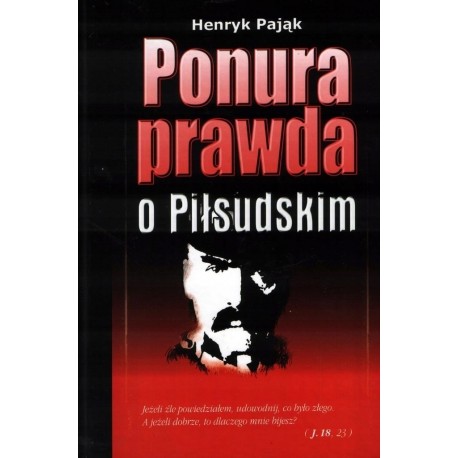 Henryk Pająk Ponura prawda o Piłsudskim