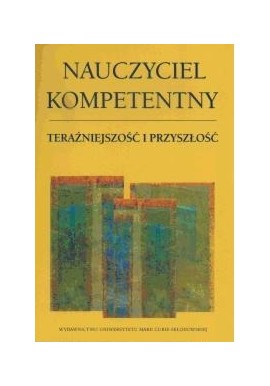 Nauczyciel kompetentny Teraźniejszość i przyszłość Zdzisław Bartkowicz, Marzena Kowaluk, Małgorzata Samujło (red.)