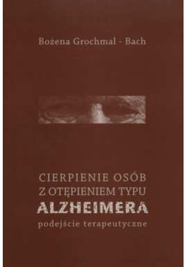 Cierpienie osób z otępieniem typu Alzheimera. Podejście terapeutyczne Bożena Grochmal-Bach