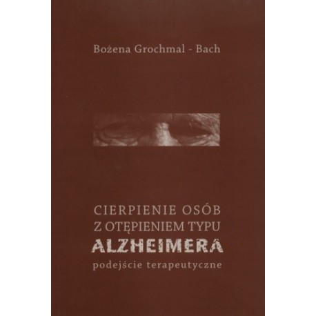 Cierpienie osób z otępieniem typu Alzheimera. Podejście terapeutyczne Bożena Grochmal-Bach