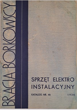 [KATALOG firmowy] BRACIA Borkowscy Zakłady Elektrotechniczne - Katalog nr 46 [WARSZAWA 1938]