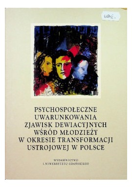 Psychospołeczne uwarunkowania zjawisk dewiacyjnych wśród młodzieży w okresie transformacji... H. Machel, K. Wszeborowski (red.)