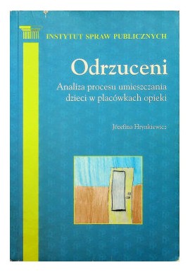 Odrzuceni Analiza procesu umieszczania dzieci w placówkach opieki Józefina Hrynkiewicz