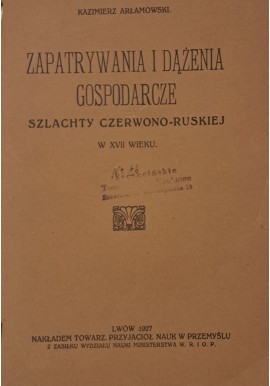 ARŁAMOWSKI Kazimierz - Zapatrywania i dążenia gospodarcze szlachty czerwono-ruskiej w XVII wieku 1927