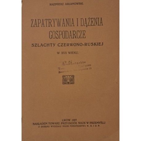 ARŁAMOWSKI Kazimierz - Zapatrywania i dążenia gospodarcze szlachty czerwono-ruskiej w XVII wieku 1927