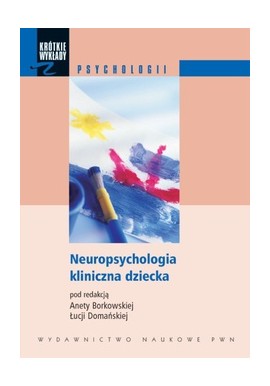 Neuropsychologia kliniczna dziecka Aneta R. Borkowska, Łucja Domańska (red. nauk.)