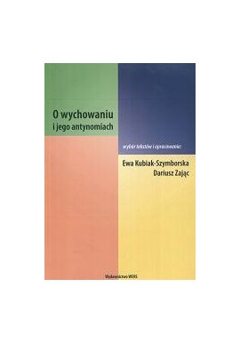 O wychowaniu i jego antynomiach Ewa Kubiak-Szymborska, Dariusz Zając (wybór i oprac.)