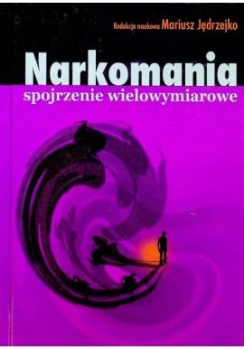 Narkomania spojrzenie wielowymiarowe Mariusz Jędrzejko (red. nauk.)