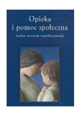 Opieka i pomoc społeczna wobec wyzwań współczesności Wiesława Walc, Beata Szulz, Izabela Marczykowska (red.)